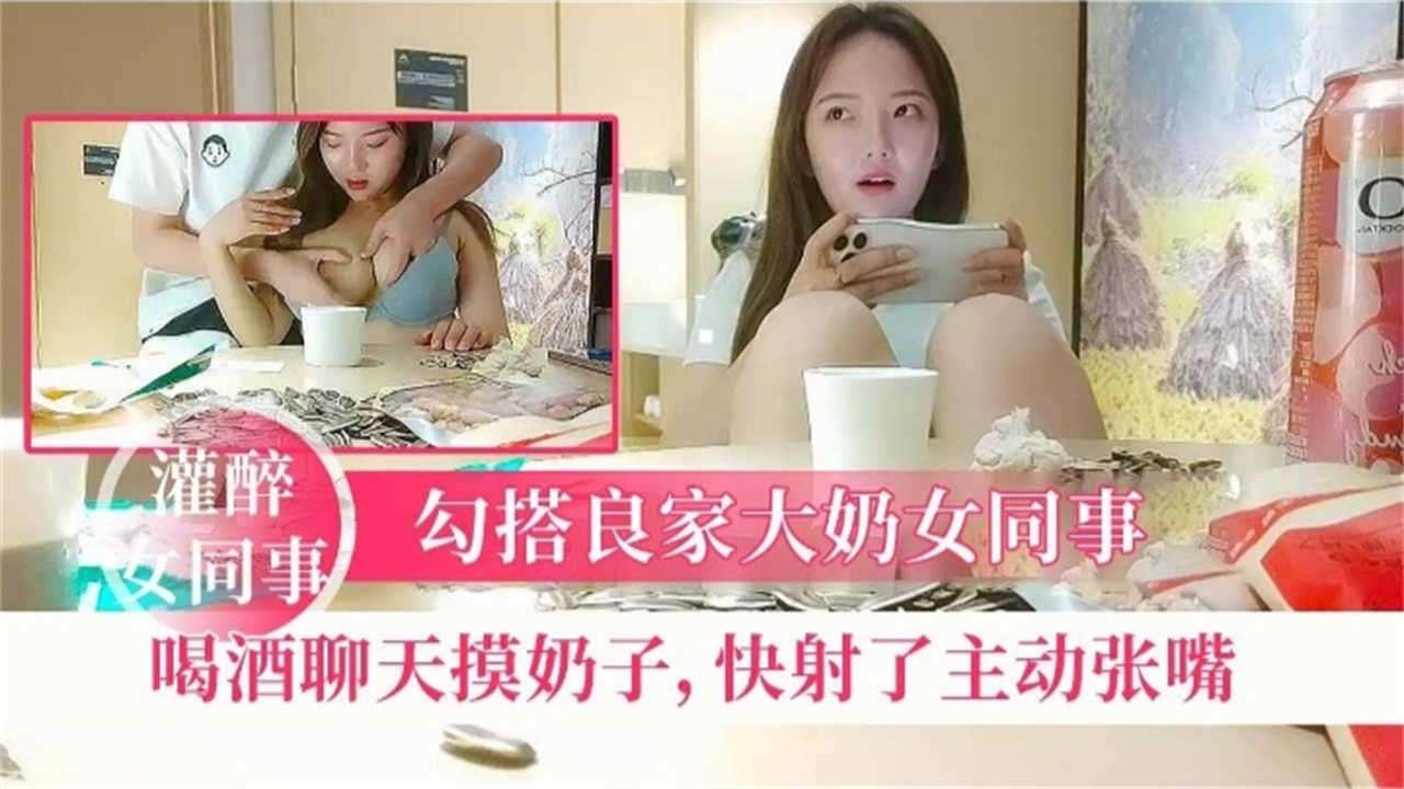 勾搭良家女同事喝酒聊天摸奶子快射了主动张嘴
