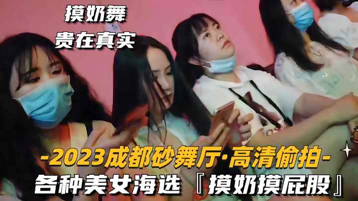 贵在真实2023成都砂舞厅高清偷拍各种美女海选过足手瘾