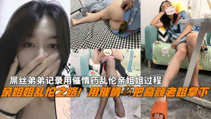 福利亲姐姐乱伦用催情葯把老姐拿下屌丝弟弟用催情药乱伦亲姐姐过程