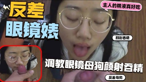 眼镜婊颜射吞精调教眼镜母狗颜射吞精