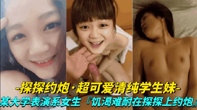 真实探探约炮-超可爱清纯学生妹大学表演系女生饥渴难耐探探上约炮
